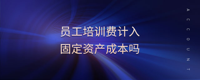 員工培訓費計入固定資產(chǎn)成本嗎