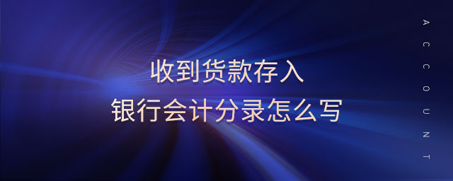 收到貨款存入銀行會(huì)計(jì)分錄怎么寫