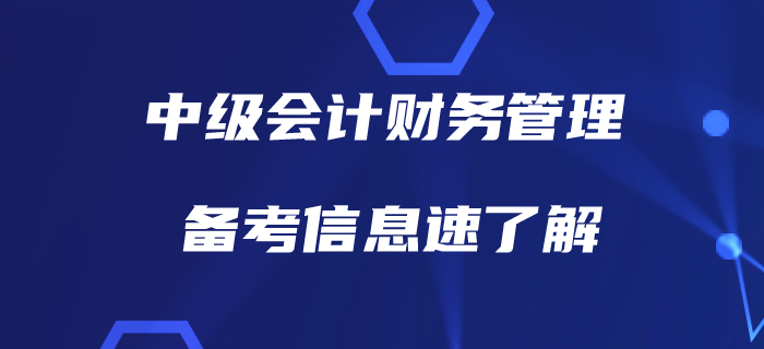 備戰(zhàn)中級會計財務管理，有哪些信息需要了解？備考指南，速看！