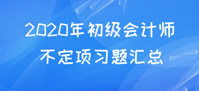 2020年初級會計不定項易考考點題庫,快來測測你都掌握了嗎? 2020年初級會計不定項易考考點題庫,快來測測你都掌握了嗎?