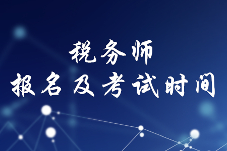 稅務(wù)師報(bào)名時(shí)間和考試時(shí)間2020年分別是什么時(shí)候？