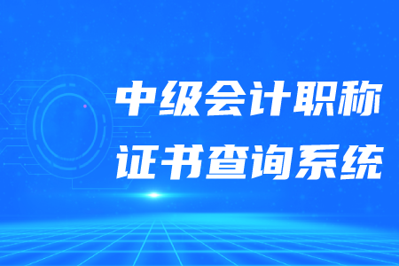 2020年中級會計(jì)職稱證書查詢系統(tǒng)是什么？