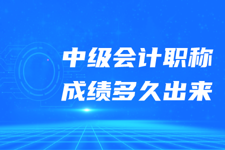 中級(jí)會(huì)計(jì)職稱成績多久出來？