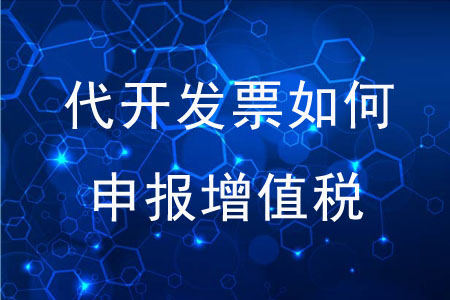 代開發(fā)票后應(yīng)如何申報增值稅？