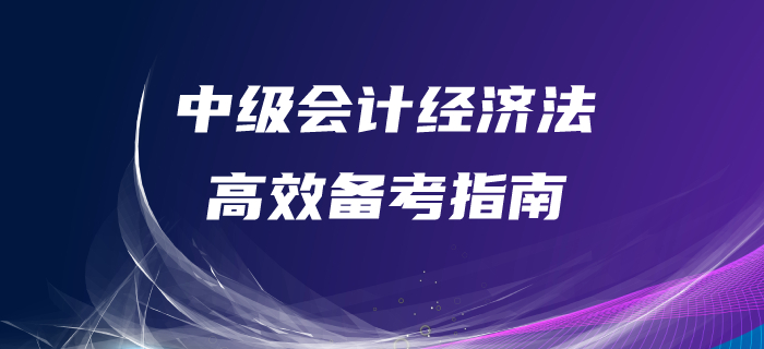 中級會計經(jīng)濟(jì)法備考很迷茫？備考指南，帶你高效備考！