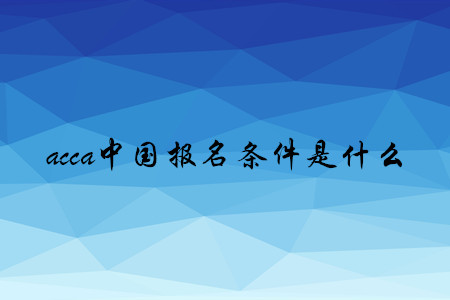 acca中國報(bào)名條件是什么