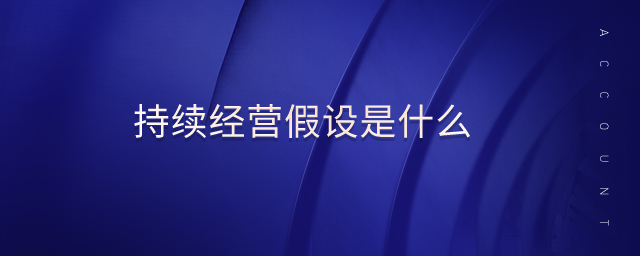 持續(xù)經(jīng)營(yíng)假設(shè)是什么