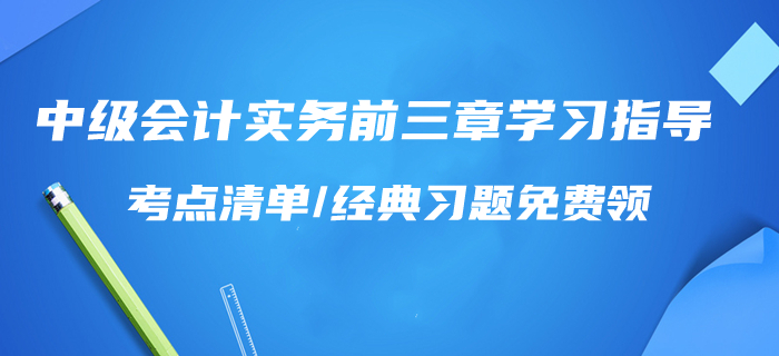 一天學完！2020年中級會計實務前三章學習指導！考點清單/習題免費領