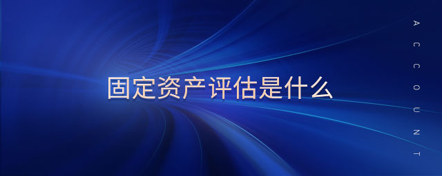 固定資產(chǎn)評(píng)估是什么
