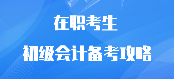 在職初級(jí)會(huì)計(jì)考生逆襲翻盤攻略！再不抓緊學(xué)習(xí)就晚了！