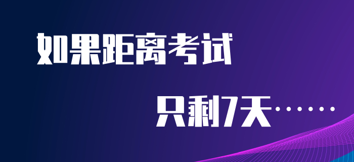 如果距離初級會計考試只剩7天，如何備考才能逆襲通關(guān)？