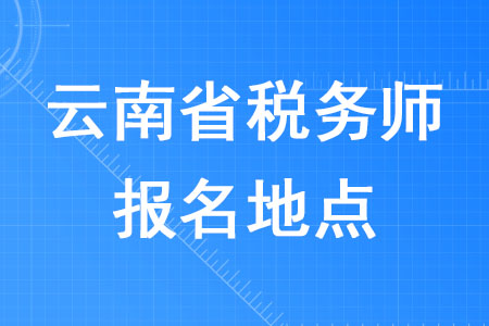 2020年云南省稅務(wù)師報(bào)名地點(diǎn)在哪里？