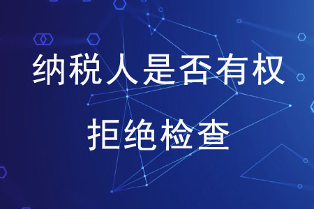 納稅人是否有權(quán)拒絕檢查？