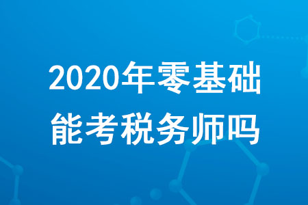 2020年零基礎(chǔ)能考稅務(wù)師嗎？需要滿足哪些條件？