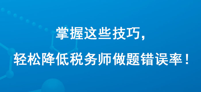 掌握這些技巧，輕松降低稅務(wù)師做題錯誤率！
