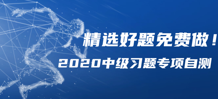 2020年中級會計備考習題專項自測，精選好題免費做！