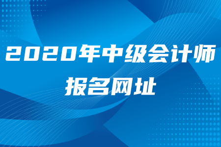 2020年中級會計師報名網(wǎng)址是什么？
