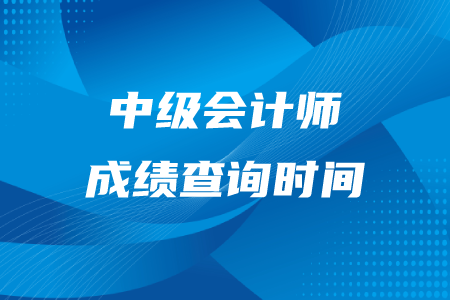 中級(jí)會(huì)計(jì)師成績(jī)查詢(xún)時(shí)間在什么時(shí)候？