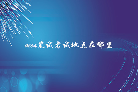 acca筆試考試地點在哪里