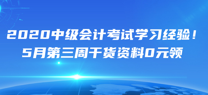 2020年5月中級(jí)會(huì)計(jì)考試學(xué)習(xí)經(jīng)驗(yàn)匯編！第三周干貨資料0元領(lǐng)