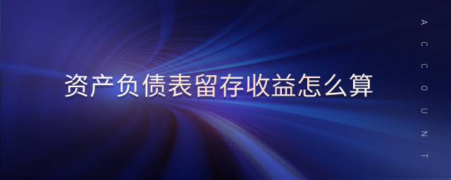 資產(chǎn)負(fù)債表留存收益怎么算