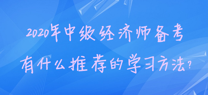 2020年中級經(jīng)濟(jì)師備考，有什么推薦的學(xué)習(xí)方法？