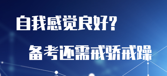 總是自我感覺良好？初級(jí)會(huì)計(jì)備考還需戒驕戒躁！