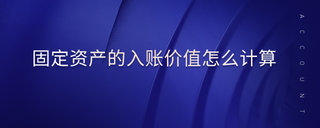 固定資產(chǎn)的入賬價(jià)值怎么計(jì)算