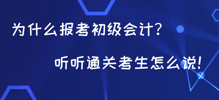 為什么都在報(bào)考初級(jí)會(huì)計(jì)？聽聽通關(guān)考生怎么說！