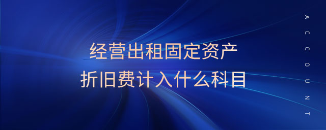經(jīng)營出租固定資產(chǎn)折舊費(fèi)計(jì)入什么科目
