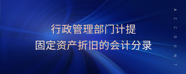 行政管理部門計(jì)提固定資產(chǎn)折舊的會(huì)計(jì)分錄