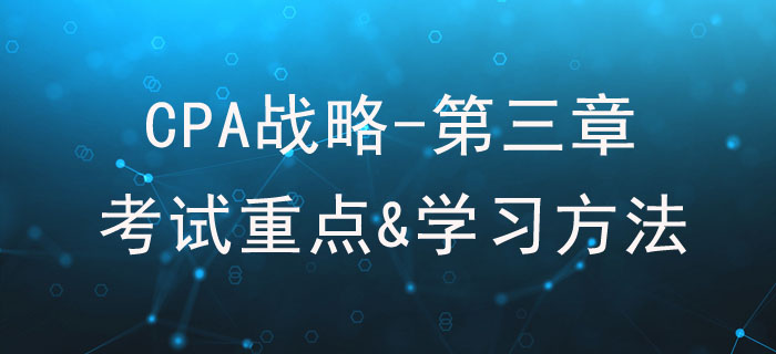 戰(zhàn)略選擇_CPA《戰(zhàn)略》第三章考試重點與學習方法