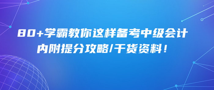 80+學(xué)霸教你這樣備考中級(jí)會(huì)計(jì)！內(nèi)附提分攻略/干貨資料！