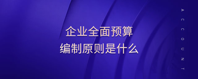 企業(yè)全面預算編制原則是什么