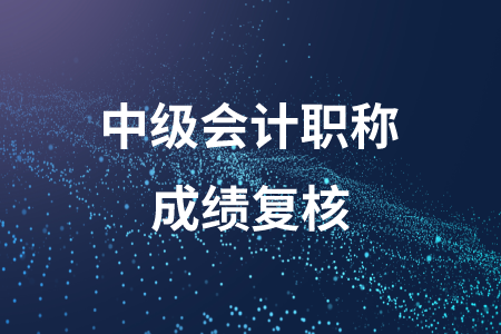 河北中級會計職稱成績復(fù)核的時間公布了嗎？