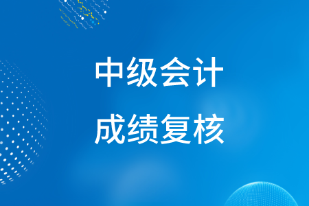 浙江中級(jí)會(huì)計(jì)職稱成績(jī)復(fù)核時(shí)間公布了嗎？