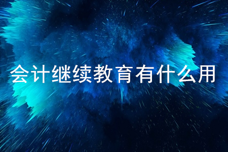 會計繼續(xù)教育有什么用？