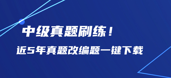 中級會計備考歷年真題刷練！近5年真題改編題一鍵下載