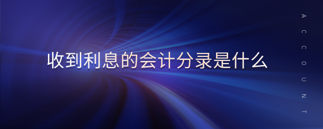 收到利息的會(huì)計(jì)分錄是什么