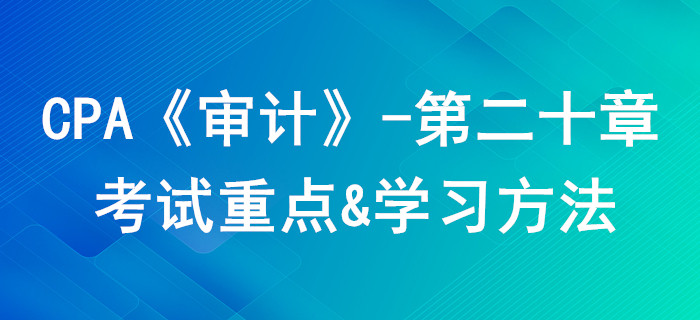 企業(yè)內部控制審計_CPA《審計》第二十章考試重點與學習方法