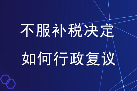 對市稅務(wù)局補稅的決定不服，應(yīng)如何提起行政復(fù)議？