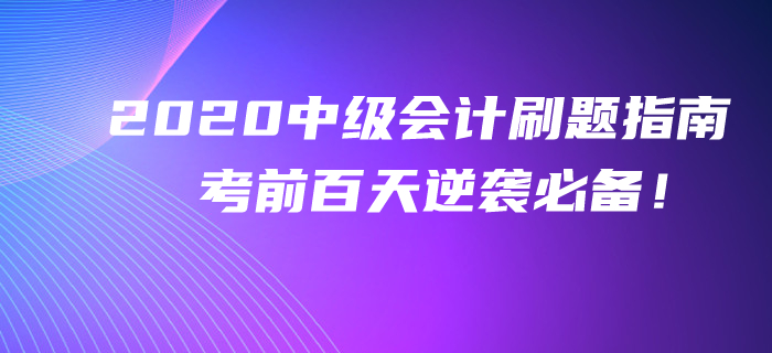2020年中級(jí)會(huì)計(jì)考前百天刷題指南！逆襲提分不看你就吃虧了！