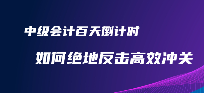 2020年中級(jí)會(huì)計(jì)備考百天倒計(jì)時(shí)！如何才能絕地反擊完美逆襲？