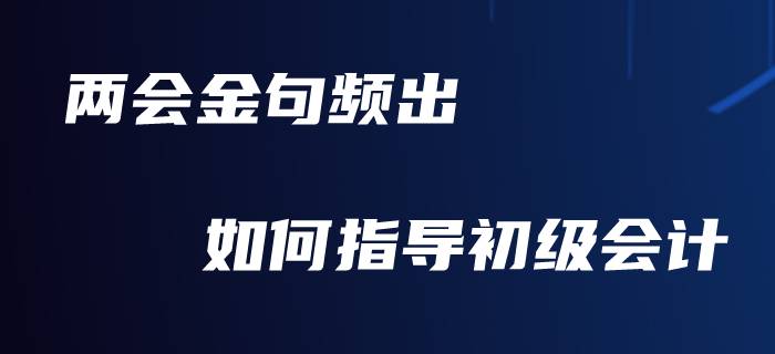 向“兩會”看齊，你準備好對初級會計職稱備考做總結(jié)了嗎？