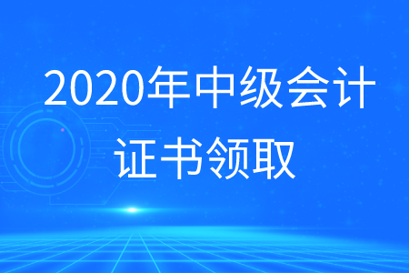 中級會計(jì)證領(lǐng)取2020年何時(shí)開展？
