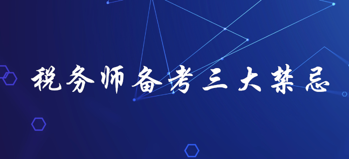 了解稅務(wù)師備考三大禁忌，助你輕松拿下稅務(wù)師！