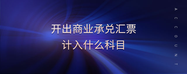 開出商業(yè)承兌匯票計(jì)入什么科目