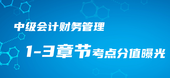 2020年中級(jí)會(huì)計(jì)考情速遞！財(cái)務(wù)管理1-3章節(jié)考點(diǎn)分值曝光！