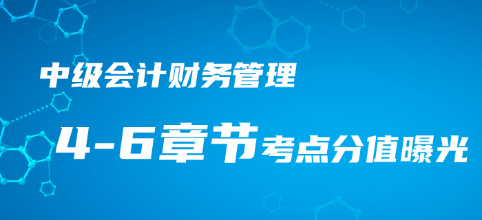 中級會計《財務(wù)管理》4-6章考點梳理，近三年平均分值竟占33分！