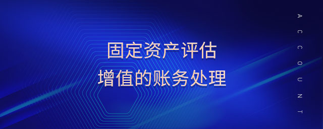 固定資產(chǎn)評估增值的賬務(wù)處理